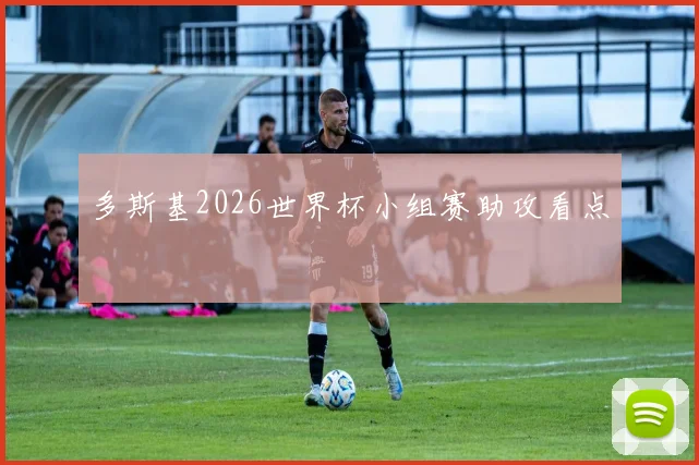 多斯基2026世界杯小组赛助攻看点