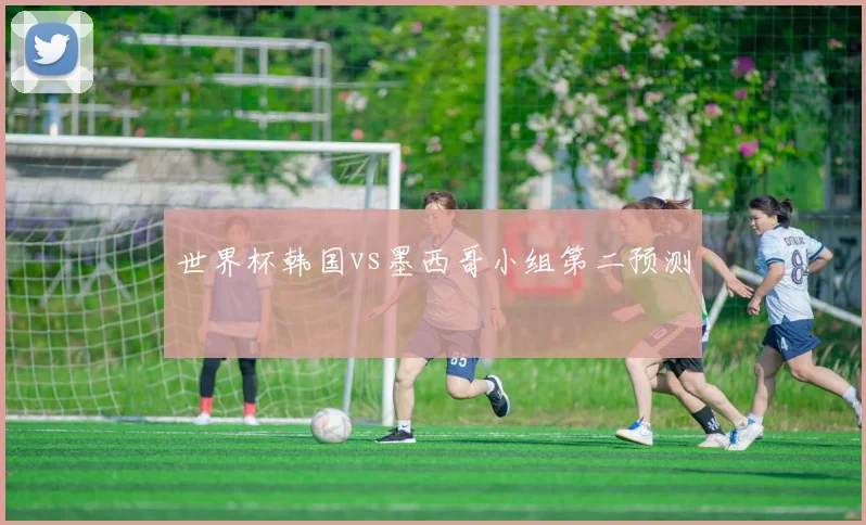 世界杯韩国vs墨西哥小组第二预测