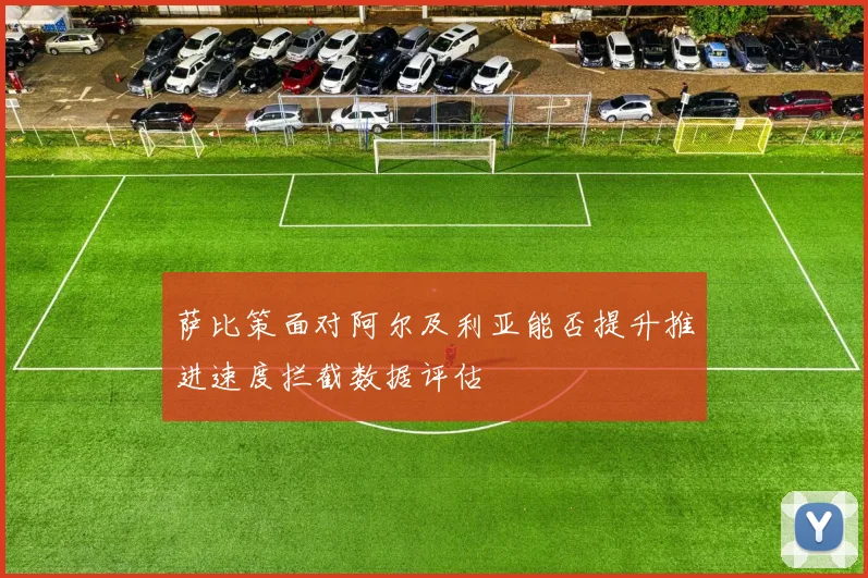 萨比策面对阿尔及利亚能否提升推进速度拦截数据评估