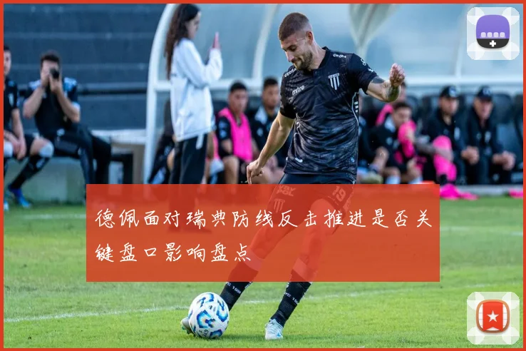 德佩面对瑞典防线反击推进是否关键盘口影响盘点