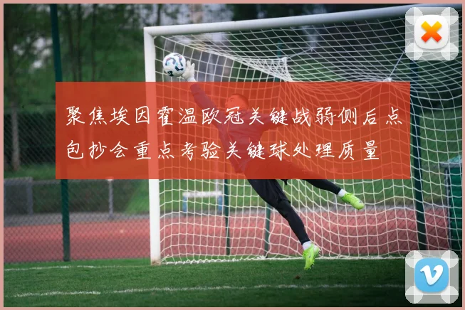 聚焦埃因霍温欧冠关键战弱侧后点包抄会重点考验关键球处理质量