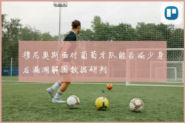 穆尼奥斯面对葡萄牙队能否减少身后漏洞解围数据研判