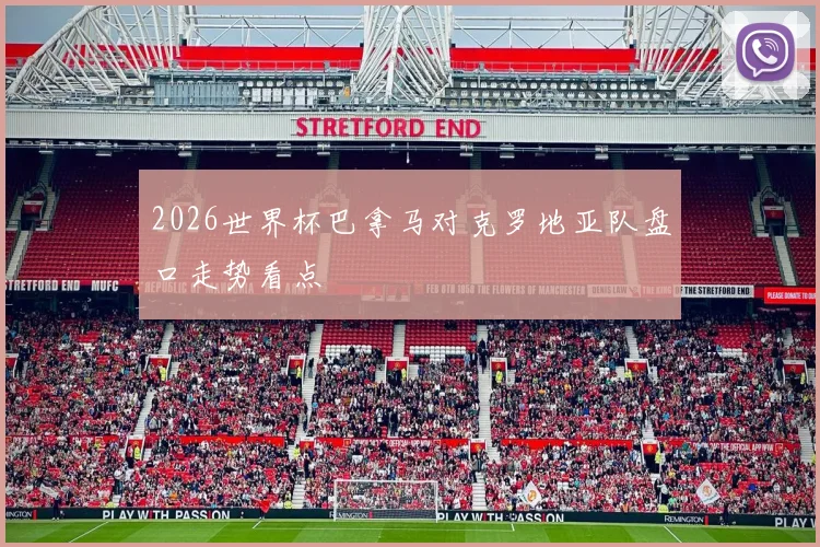 2026世界杯巴拿马对克罗地亚队盘口走势看点
