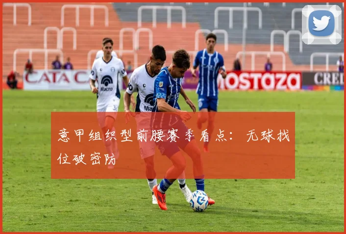 意甲组织型前腰赛季看点:无球找位破密防