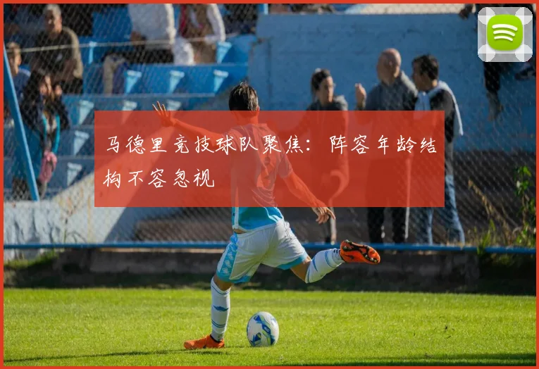 马德里竞技球队聚焦：阵容年龄结构不容忽视