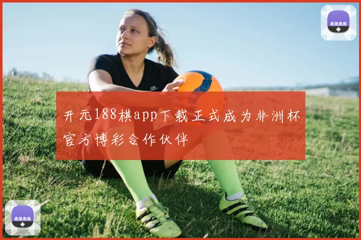 开元188棋app下载正式成为非洲杯官方博彩合作伙伴