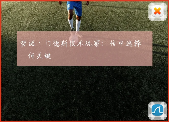 努诺·门德斯技术观察：传中选择为何关键