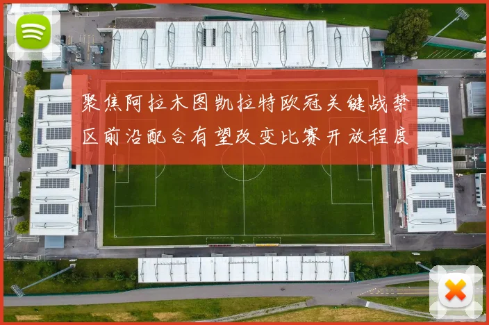 聚焦阿拉木图凯拉特欧冠关键战禁区前沿配合有望改变比赛开放程度