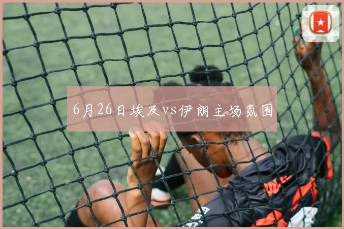 6月26日埃及vs伊朗主场氛围
