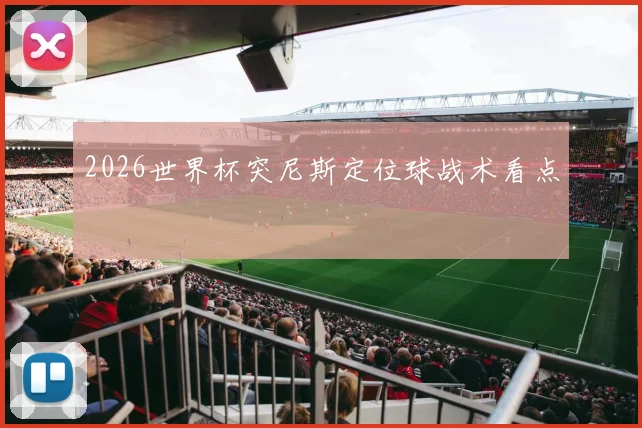 2026世界杯突尼斯定位球战术看点