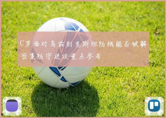 C罗面对乌兹别克斯坦防线能否破解密集防守进攻重点参考