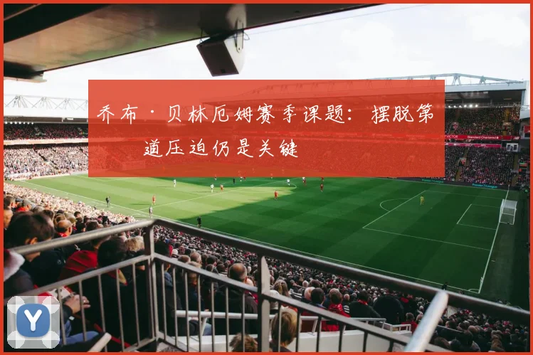 乔布·贝林厄姆赛季课题：摆脱第一道压迫仍是关键