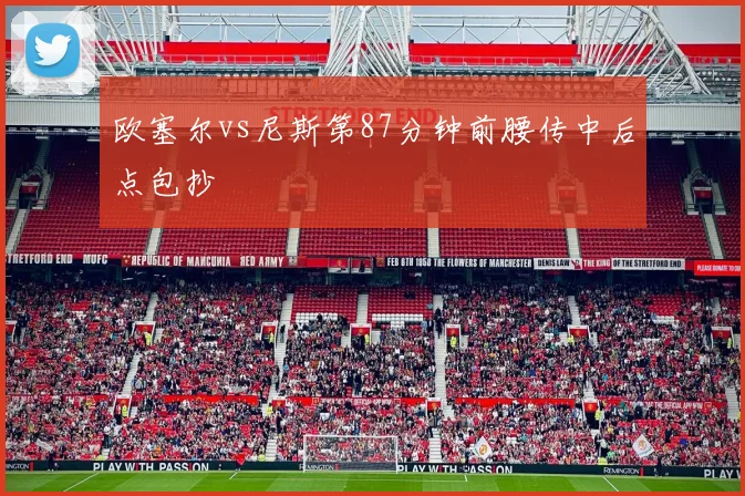 欧塞尔vs尼斯第87分钟前腰传中后点包抄