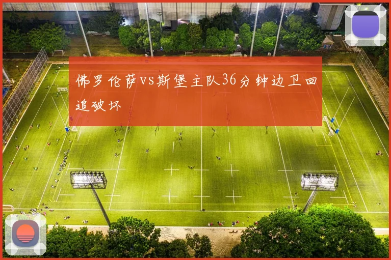 佛罗伦萨vs斯堡主队36分钟边卫回追破坏