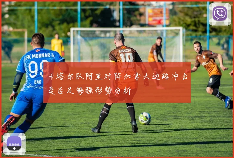 卡塔尔队阿里对阵加拿大边路冲击是否足够强形势分析