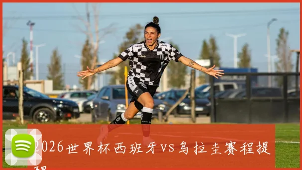 2026世界杯西班牙vs乌拉圭赛程提醒