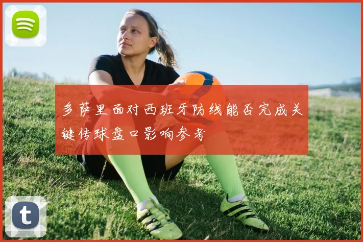 多萨里面对西班牙防线能否完成关键传球盘口影响参考