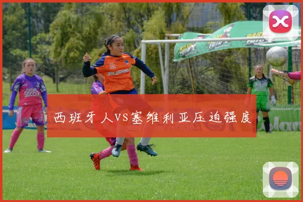 西班牙人vs塞维利亚压迫强度