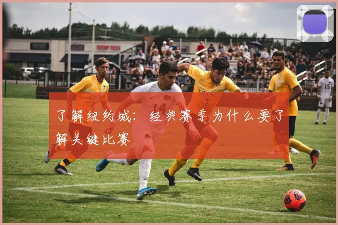 了解纽约城：经典赛季为什么要了解关键比赛