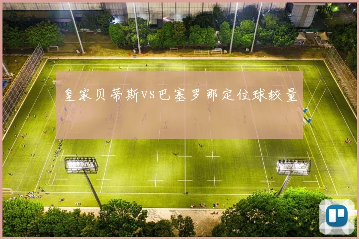 皇家贝蒂斯vs巴塞罗那定位球较量