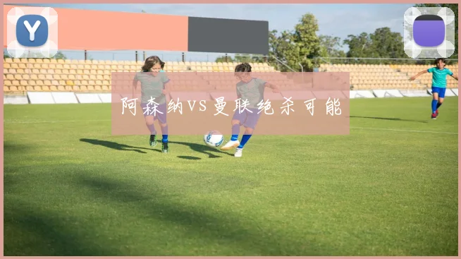 阿森纳vs曼联绝杀可能
