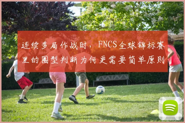 连续多局作战时,FNCS全球锦标赛里的圈型判断为何更需要简单原则