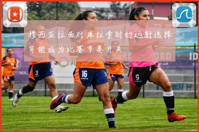 穆西亚拉面对库拉索时的远射选择可能成为比赛节奏开关
