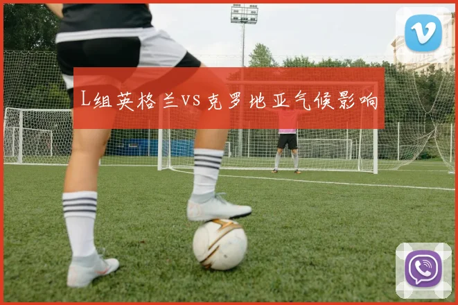 L组英格兰vs克罗地亚气候影响